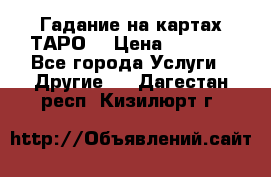 Гадание на картах ТАРО. › Цена ­ 1 000 - Все города Услуги » Другие   . Дагестан респ.,Кизилюрт г.